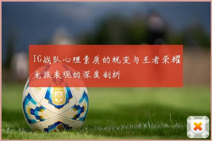 IG战队心理素质的蜕变与王者荣耀竞技表现的深度剖析