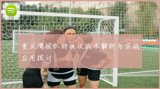 重庆滑板队的快攻战术解析与实战应用探讨