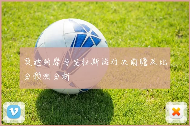 莫迪纳摩与克拉斯诺对决前瞻及比分预测分析