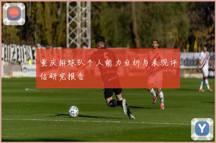 重庆排球队个人能力分析与表现评估研究报告