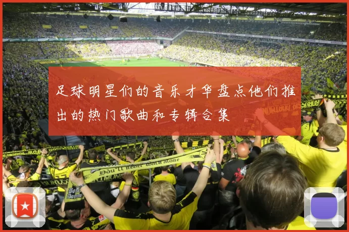 足球明星们的音乐才华盘点他们推出的热门歌曲和专辑合集
