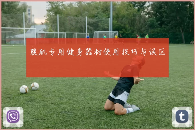 腹肌专用健身器材使用技巧与误区