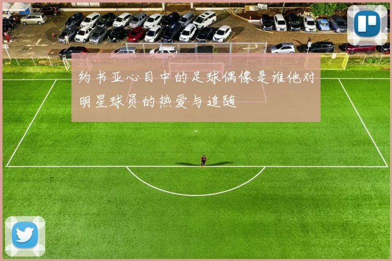 约书亚心目中的足球偶像是谁他对明星球员的热爱与追随