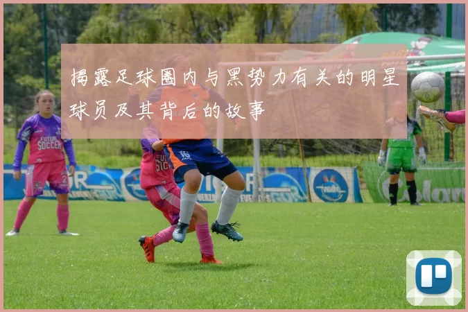 揭露足球圈内与黑势力有关的明星球员及其背后的故事