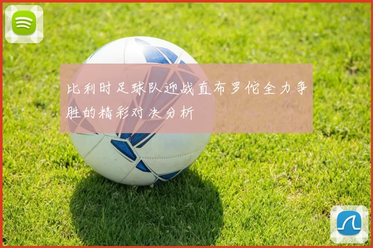 比利时足球队迎战直布罗佗全力争胜的精彩对决分析