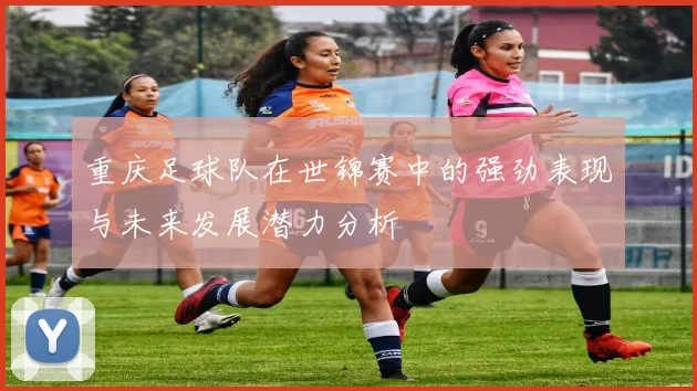 重庆足球队在世锦赛中的强劲表现与未来发展潜力分析
