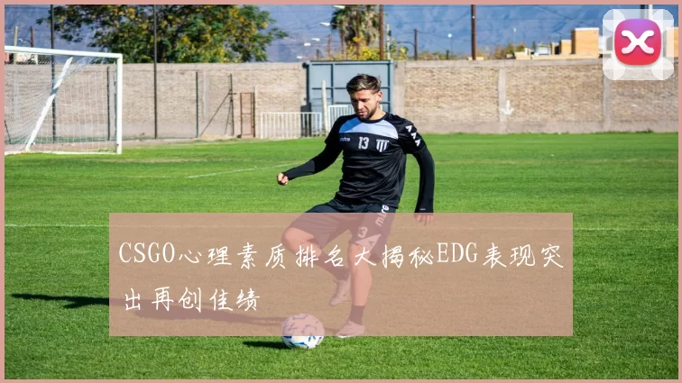 CSGO心理素质排名大揭秘EDG表现突出再创佳绩