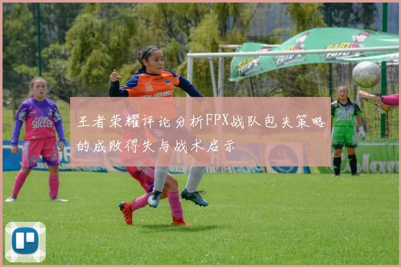 王者荣耀评论分析FPX战队包夹策略的成败得失与战术启示
