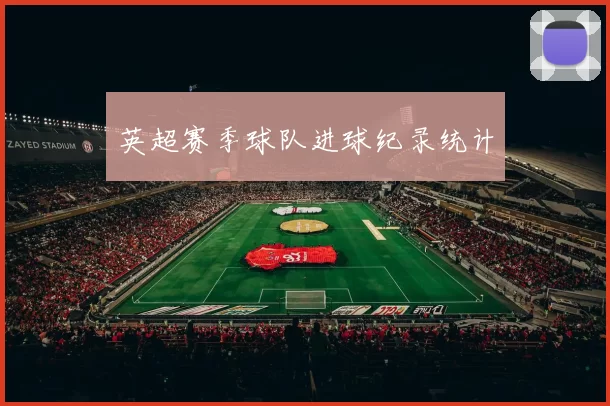 英超赛季球队进球纪录统计