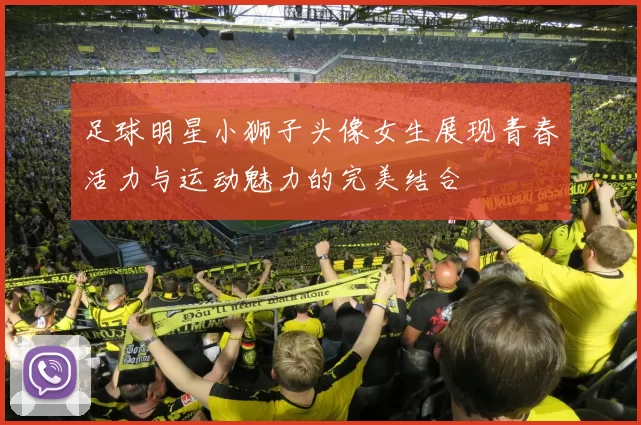 足球明星小狮子头像女生展现青春活力与运动魅力的完美结合