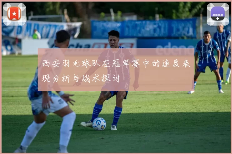 西安羽毛球队在冠军赛中的速度表现分析与战术探讨
