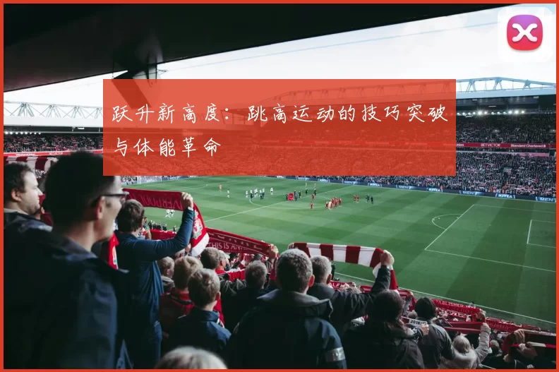 跃升新高度：跳高运动的技巧突破与体能革命