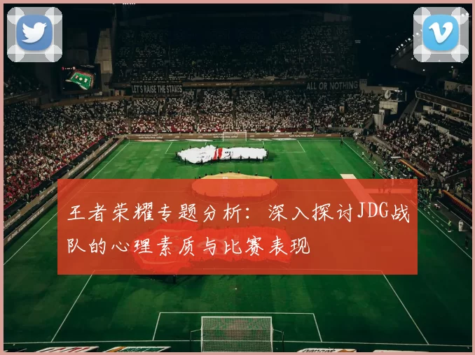 王者荣耀专题分析：深入探讨JDG战队的心理素质与比赛表现