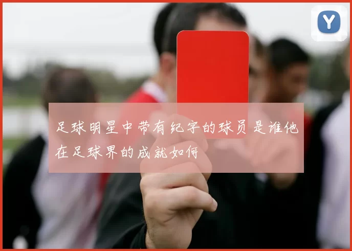 足球明星中带有纪字的球员是谁他在足球界的成就如何