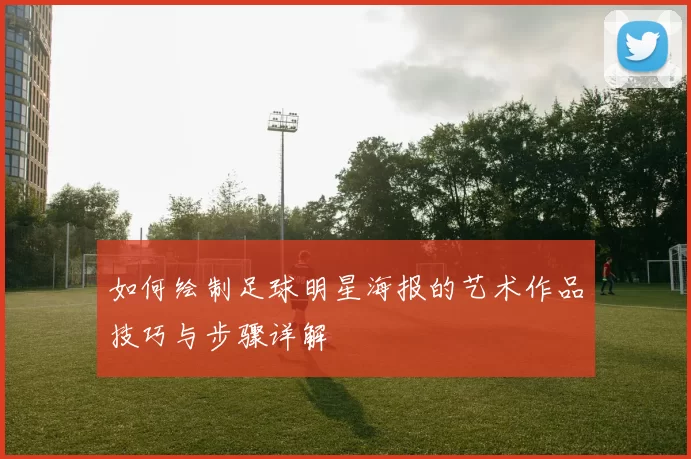 如何绘制足球明星海报的艺术作品技巧与步骤详解