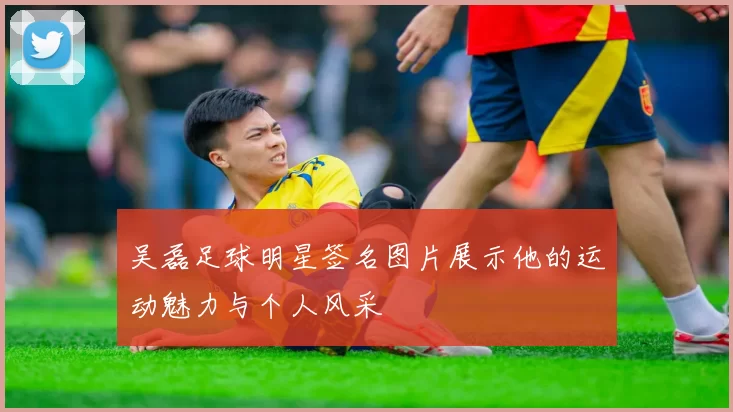 吴磊足球明星签名图片展示他的运动魅力与个人风采