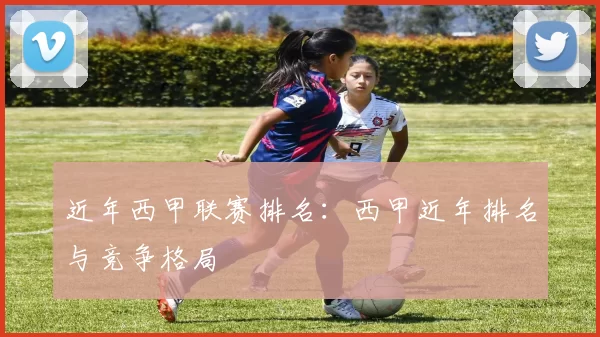 近年西甲联赛排名：西甲近年排名与竞争格局