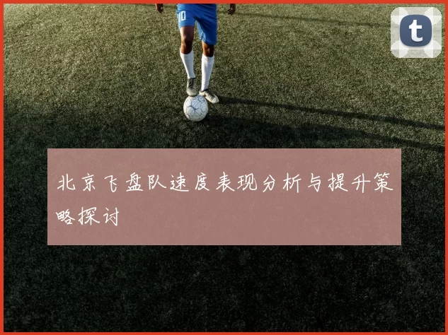 北京飞盘队速度表现分析与提升策略探讨