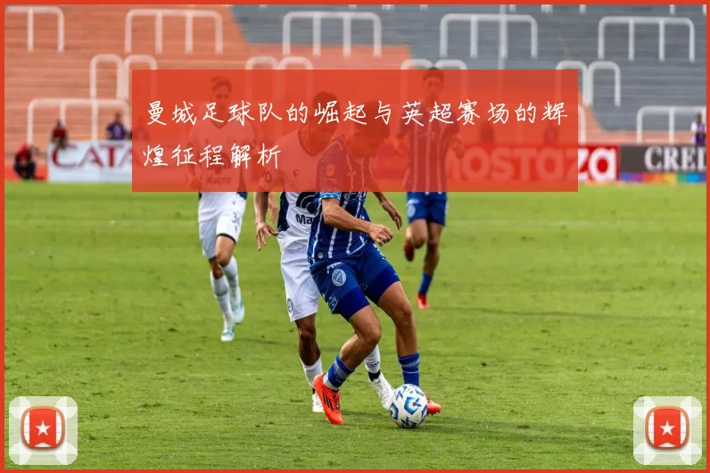 曼城足球队的崛起与英超赛场的辉煌征程解析