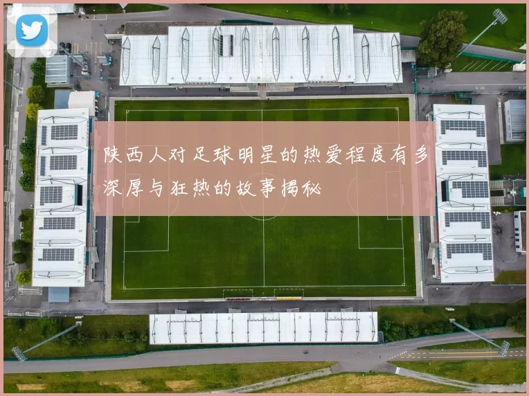 陕西人对足球明星的热爱程度有多深厚与狂热的故事揭秘