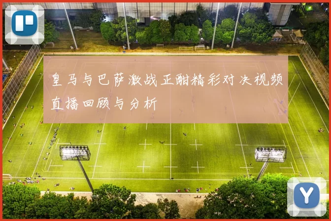 皇马与巴萨激战正酣精彩对决视频直播回顾与分析