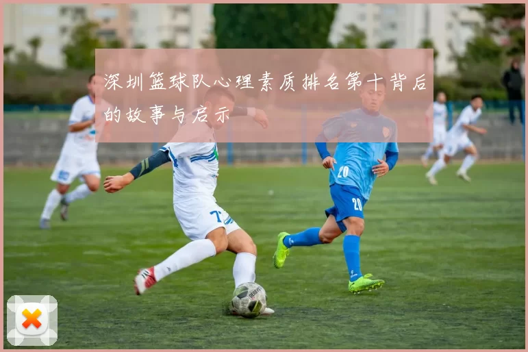 深圳篮球队心理素质排名第十背后的故事与启示