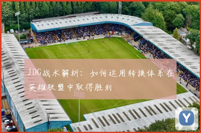 JDG战术解析：如何运用转换体系在英雄联盟中取得胜利