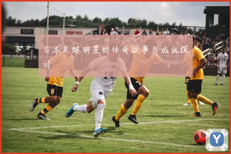 日本足球明星的传奇故事与成就探讨