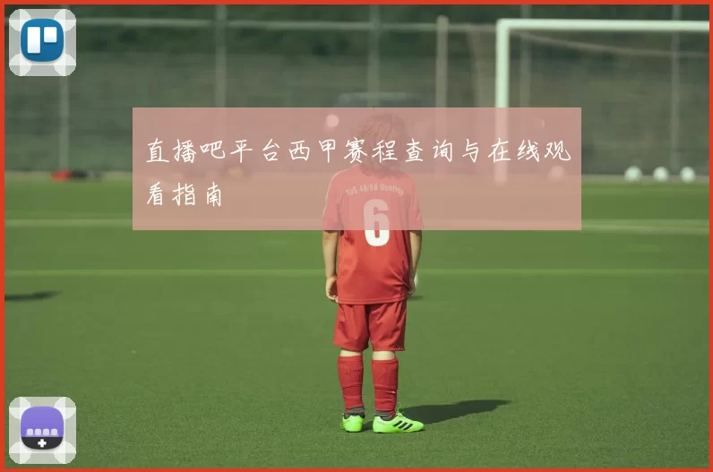 直播吧平台西甲赛程查询与在线观看指南