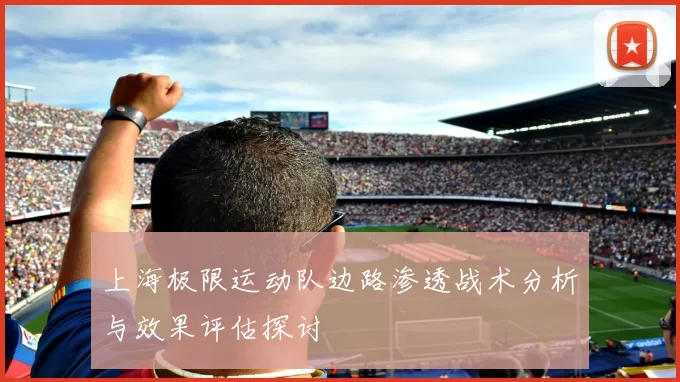 上海极限运动队边路渗透战术分析与效果评估探讨