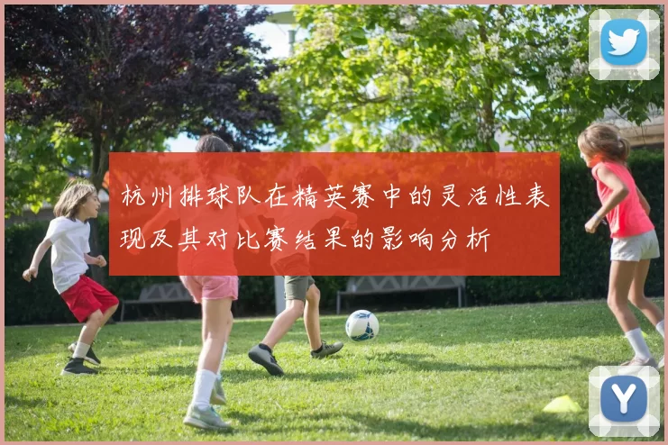 杭州排球队在精英赛中的灵活性表现及其对比赛结果的影响分析