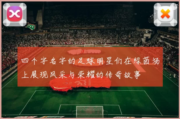 四个字名字的足球明星们在绿茵场上展现风采与荣耀的传奇故事