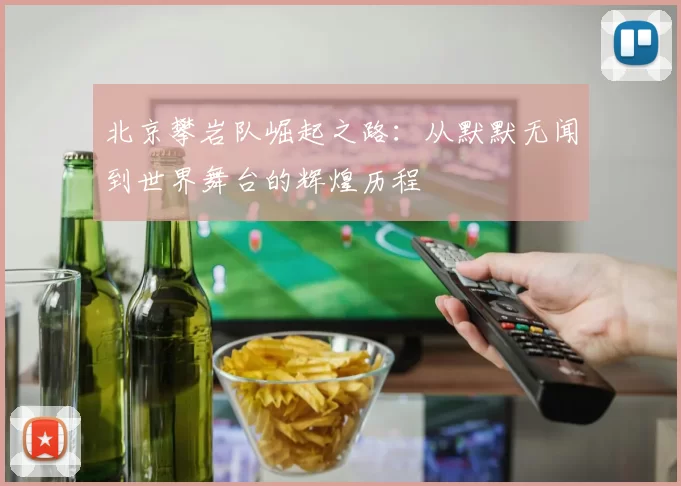 北京攀岩队崛起之路：从默默无闻到世界舞台的辉煌历程