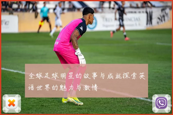 全球足球明星的故事与成就探索英语世界的魅力与激情