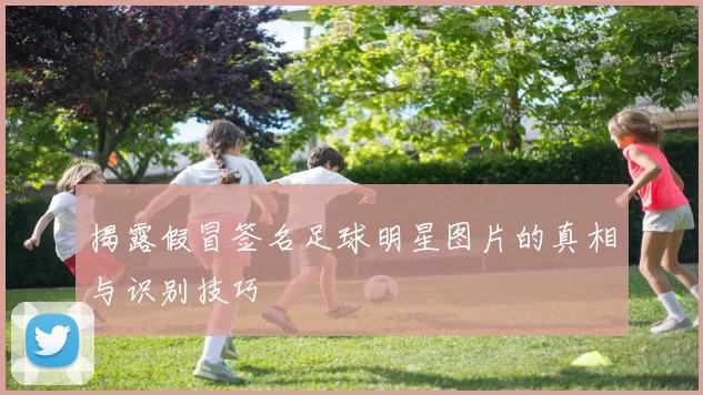 揭露假冒签名足球明星图片的真相与识别技巧