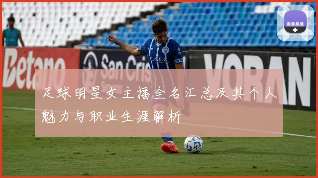 足球明星女主播全名汇总及其个人魅力与职业生涯解析