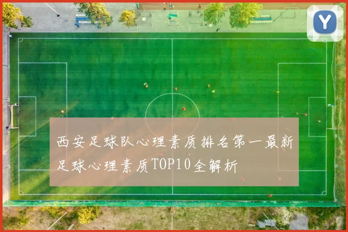 西安足球队心理素质排名第一最新足球心理素质TOP10全解析