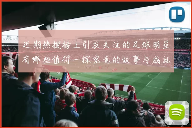 近期热搜榜上引发关注的足球明星有哪些值得一探究竟的故事与成就