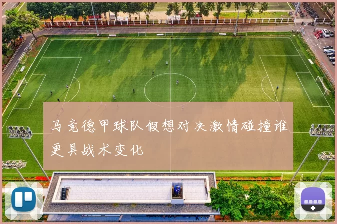 马竞德甲球队假想对决激情碰撞谁更具战术变化