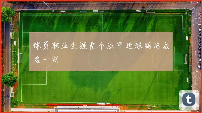 球员职业生涯首个法甲进球铭记成名一刻
