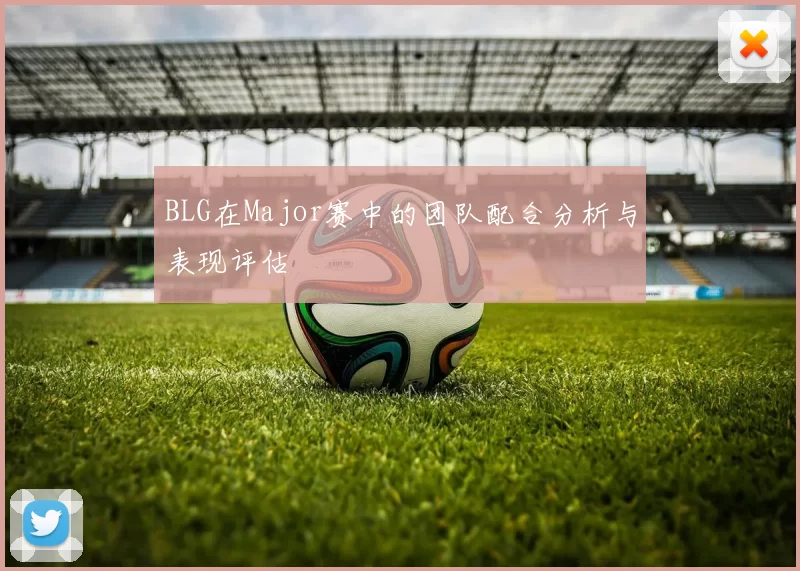 BLG在Major赛中的团队配合分析与表现评估