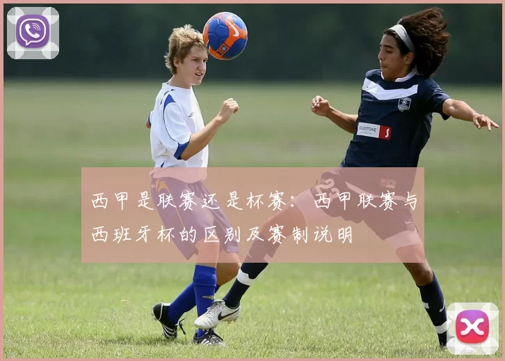 西甲是联赛还是杯赛：西甲联赛与西班牙杯的区别及赛制说明