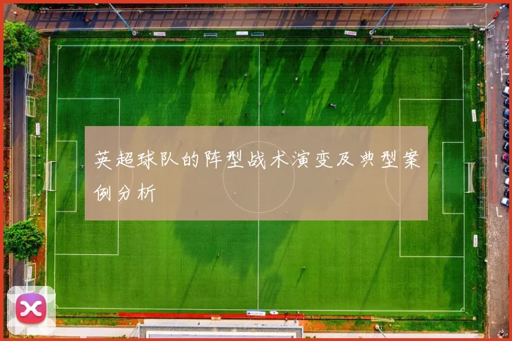 英超球队的阵型战术演变及典型案例分析