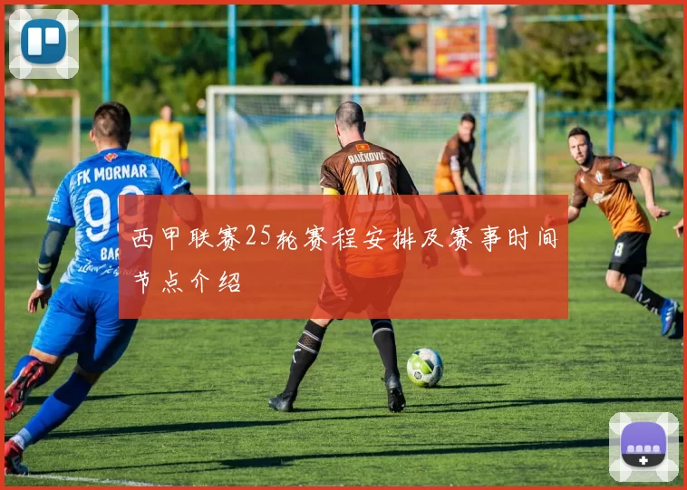 西甲联赛25轮赛程安排及赛事时间节点介绍