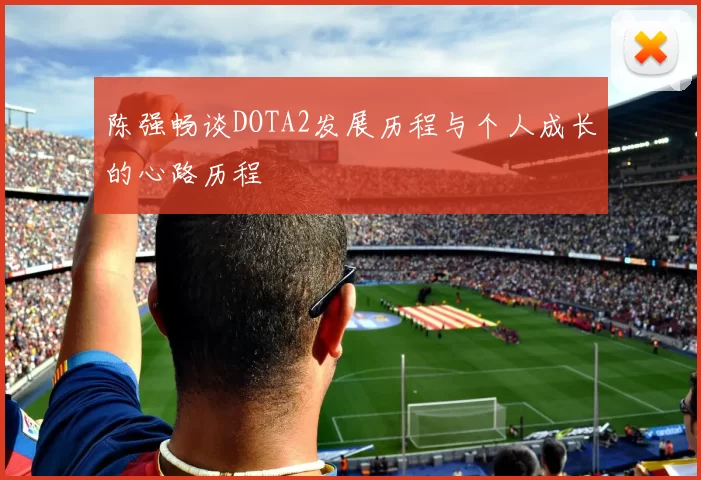 陈强畅谈DOTA2发展历程与个人成长的心路历程