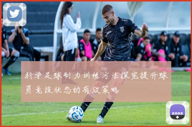 科学足球耐力训练方法探究提升球员竞技状态的有效策略