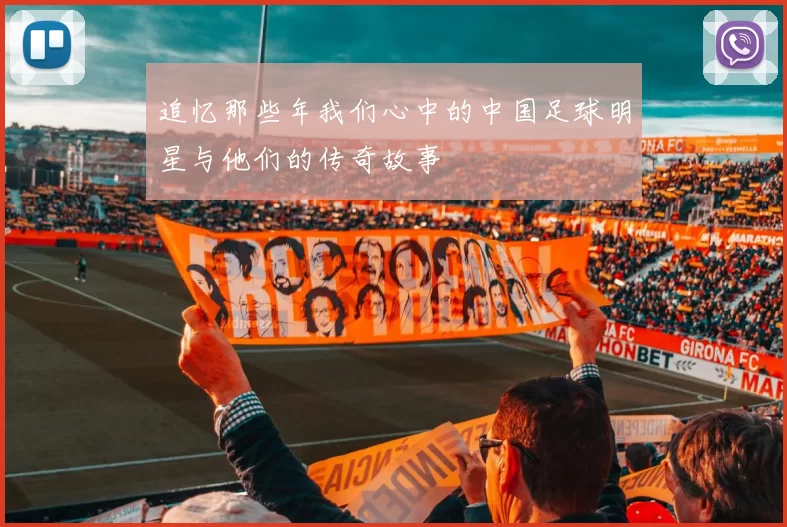 追忆那些年我们心中的中国足球明星与他们的传奇故事