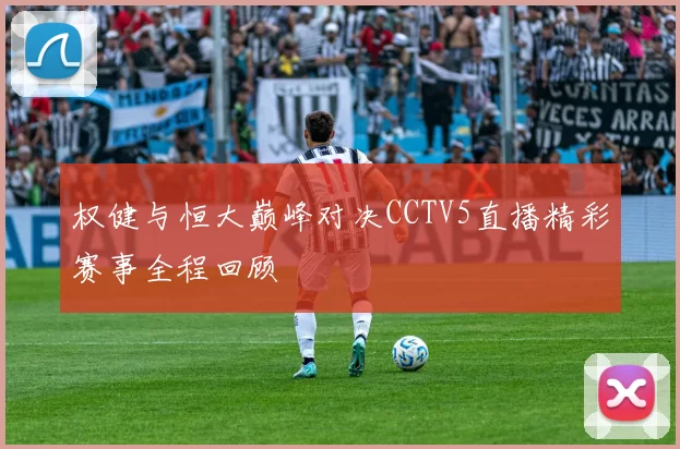 权健与恒大巅峰对决CCTV5直播精彩赛事全程回顾