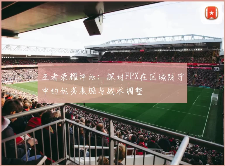 王者荣耀评论：探讨FPX在区域防守中的优劣表现与战术调整