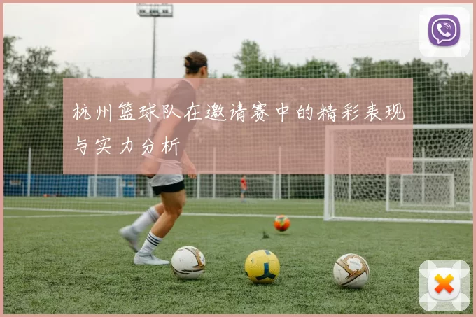 杭州篮球队在邀请赛中的精彩表现与实力分析